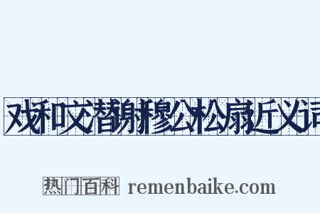 戏和文潜谢穆公松扇近义词是什么意思的图片